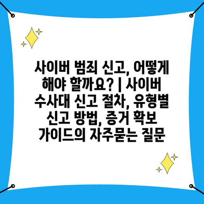 사이버 범죄 신고, 어떻게 해야 할까요? | 사이버 수사대 신고 절차, 유형별 신고 방법, 증거 확보 가이드