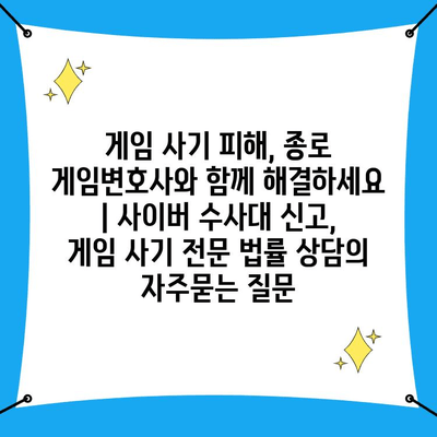 게임 사기 피해, 종로 게임변호사와 함께 해결하세요 | 사이버 수사대 신고, 게임 사기 전문 법률 상담