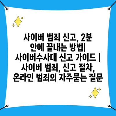 사이버 범죄 신고, 2분 안에 끝내는 방법| 사이버수사대 신고 가이드 | 사이버 범죄, 신고 절차, 온라인 범죄