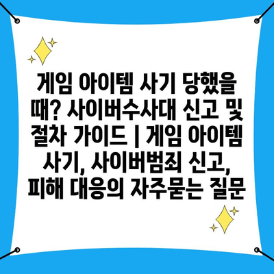 게임 아이템 사기 당했을 때? 사이버수사대 신고 및 절차 가이드 | 게임 아이템 사기, 사이버범죄 신고, 피해 대응