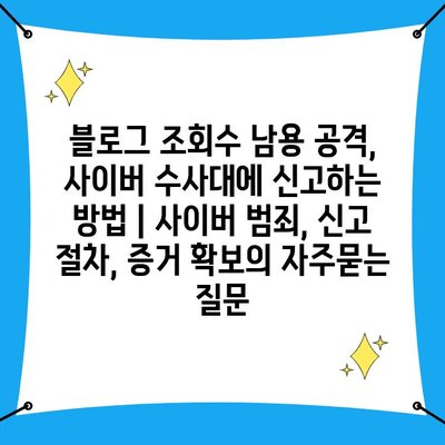 블로그 조회수 남용 공격, 사이버 수사대에 신고하는 방법 | 사이버 범죄, 신고 절차, 증거 확보