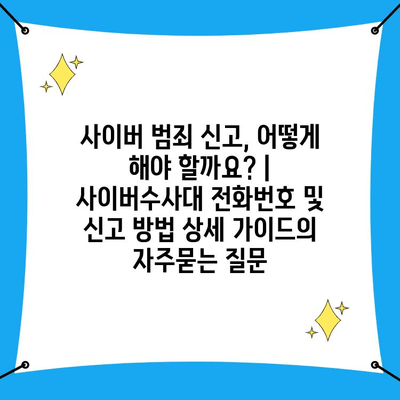 사이버 범죄 신고, 어떻게 해야 할까요? | 사이버수사대 전화번호 및 신고 방법 상세 가이드