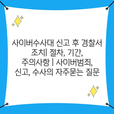 사이버수사대 신고 후 경찰서 조치| 절차, 기간, 주의사항 | 사이버범죄, 신고, 수사