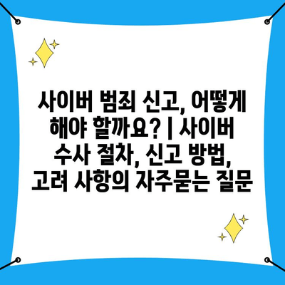 사이버 범죄 신고, 어떻게 해야 할까요? | 사이버 수사 절차, 신고 방법, 고려 사항