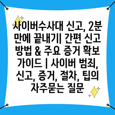 사이버수사대 신고, 2분 만에 끝내기| 간편 신고 방법 & 주요 증거 확보 가이드 | 사이버 범죄, 신고, 증거, 절차, 팁