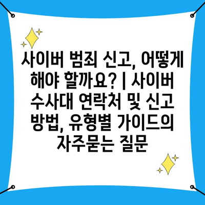 사이버 범죄 신고, 어떻게 해야 할까요? | 사이버 수사대 연락처 및 신고 방법, 유형별 가이드