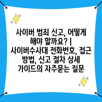 사이버 범죄 신고, 어떻게 해야 할까요? | 사이버수사대 전화번호, 접근 방법, 신고 절차 상세 가이드