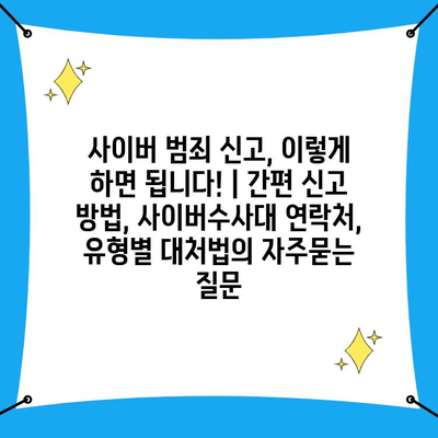 사이버 범죄 신고, 이렇게 하면 됩니다! | 간편 신고 방법, 사이버수사대 연락처, 유형별 대처법