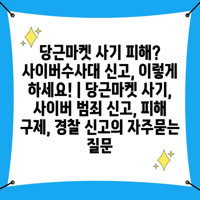 당근마켓 사기 피해? 사이버수사대 신고, 이렇게 하세요! | 당근마켓 사기, 사이버 범죄 신고, 피해 구제, 경찰 신고