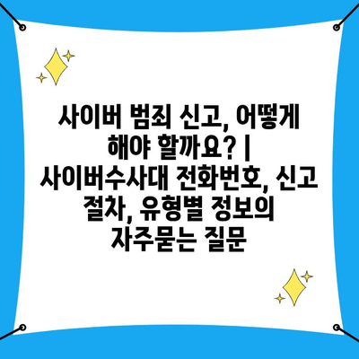 사이버 범죄 신고, 어떻게 해야 할까요? | 사이버수사대 전화번호, 신고 절차, 유형별 정보