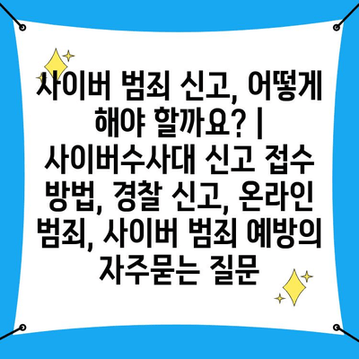 사이버 범죄 신고, 어떻게 해야 할까요? | 사이버수사대 신고 접수 방법, 경찰 신고, 온라인 범죄, 사이버 범죄 예방