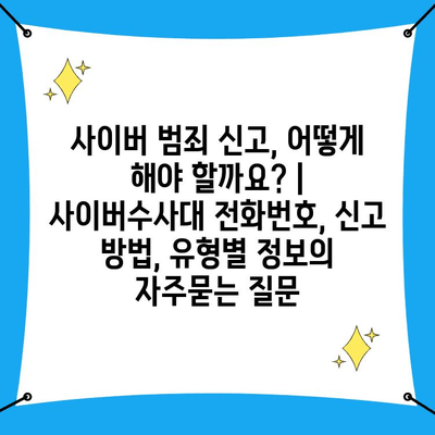 사이버 범죄 신고, 어떻게 해야 할까요? | 사이버수사대 전화번호, 신고 방법, 유형별 정보