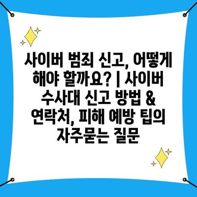 사이버 범죄 신고, 어떻게 해야 할까요? | 사이버 수사대 신고 방법 & 연락처, 피해 예방 팁