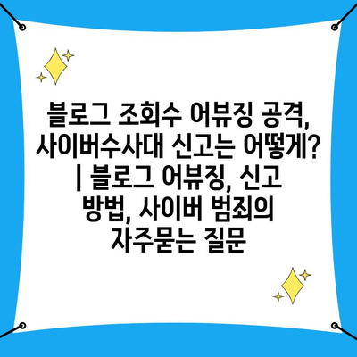 블로그 조회수 어뷰징 공격, 사이버수사대 신고는 어떻게? | 블로그 어뷰징, 신고 방법, 사이버 범죄