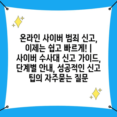 온라인 사이버 범죄 신고, 이제는 쉽고 빠르게! | 사이버 수사대 신고 가이드, 단계별 안내, 성공적인 신고 팁