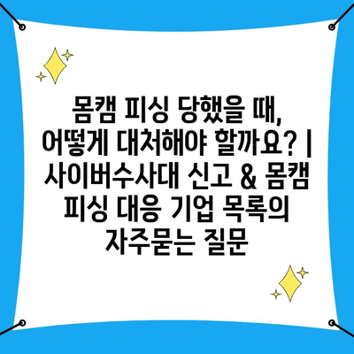 몸캠 피싱 당했을 때, 어떻게 대처해야 할까요? | 사이버수사대 신고 & 몸캠 피싱 대응 기업 목록