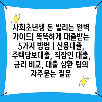 사회초년생 돈 빌리는 완벽 가이드| 똑똑하게 대출받는 5가지 방법 | 신용대출, 주택담보대출, 직장인 대출, 금리 비교, 대출 상환 팁