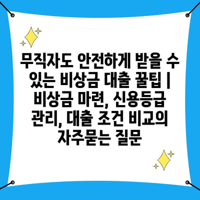 무직자도 안전하게 받을 수 있는 비상금 대출 꿀팁 | 비상금 마련, 신용등급 관리, 대출 조건 비교