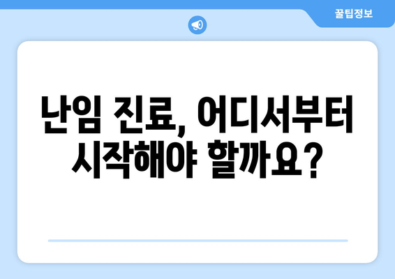 난임 진료, 나에게 맞는 선택을 위한 5가지 요령 | 난임, 진료, 선택, 가이드, 팁