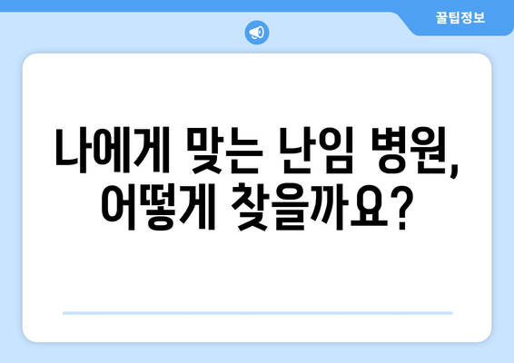 난임 진료 시작| 나에게 맞는 병원 찾는 완벽 가이드 | 난임, 불임, 병원 선택, 진료 시작, 팁