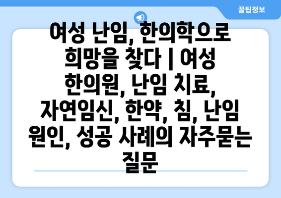 여성 난임, 한의학으로 희망을 찾다 | 여성 한의원, 난임 치료, 자연임신, 한약, 침, 난임 원인, 성공 사례