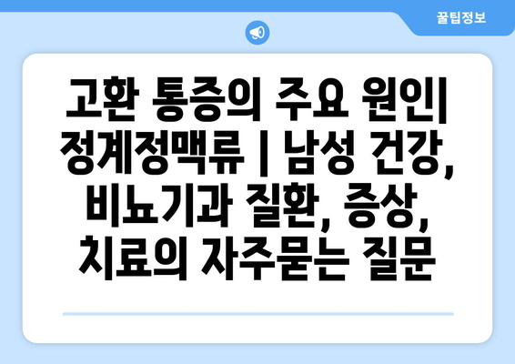 고환 통증의 주요 원인| 정계정맥류 | 남성 건강, 비뇨기과 질환, 증상, 치료