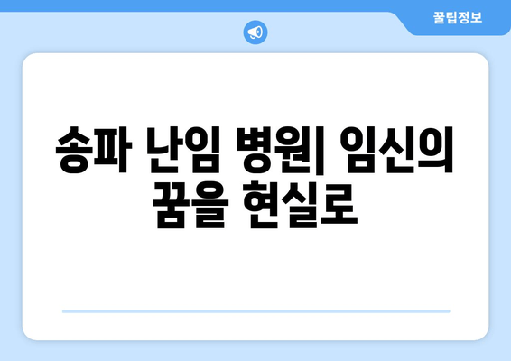 송파 난임 병원| 임신 성공률 높이는 방법 | 난임 치료, 시술, 성공 사례, 전문의 추천