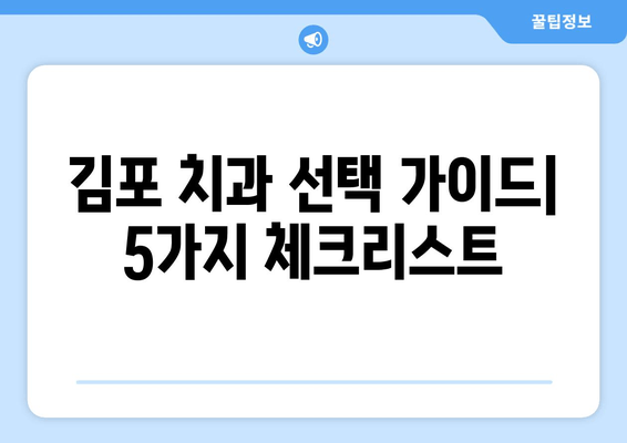 김포 치과 선택 가이드| 꼼꼼하게 따져봐야 할 5가지 체크리스트 | 치과 추천, 치과 선택 팁, 김포 치과 정보