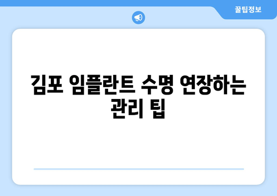 김포 임플란트 오래 쓰는 비법| 관리법 & 주의사항 완벽 가이드 | 임플란트 수명, 관리 팁, 주의 사항, 김포 치과