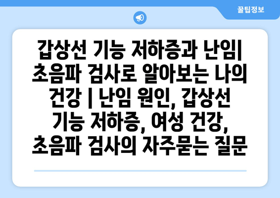 갑상선 기능 저하증과 난임| 초음파 검사로 알아보는 나의 건강 | 난임 원인, 갑상선 기능 저하증, 여성 건강, 초음파 검사