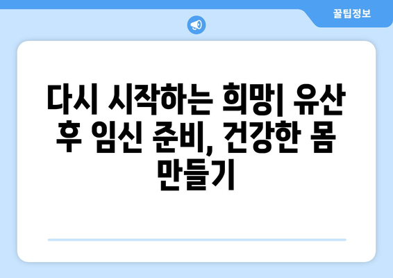 유산 후 다시 임신을 꿈꾸는 당신을 위한 준비 | 유산 후 임신, 건강 관리, 심리적 안정, 필수 검사, 성공적인 임신