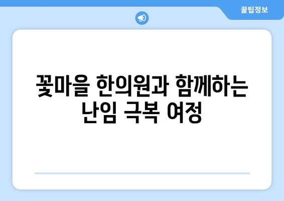 난임 극복, 꽃마을 한의원이 함께 합니다| 희망을 찾는 여정 | 난임, 한의학, 침구 치료, 한약, 난임 극복, 꽃마을 한의원