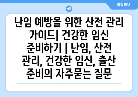 난임 예방을 위한 산전 관리 가이드| 건강한 임신 준비하기 | 난임, 산전 관리, 건강한 임신, 출산 준비