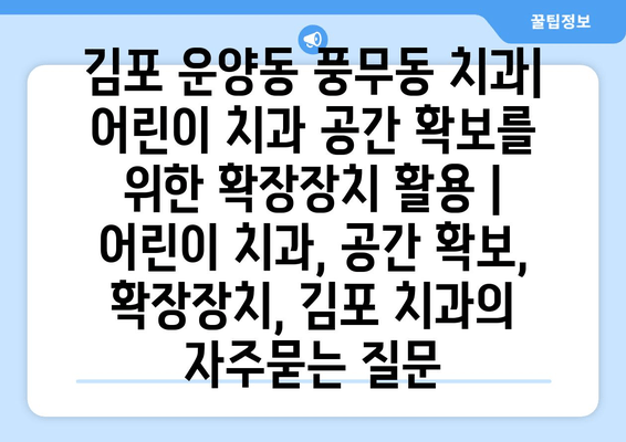 김포 운양동 풍무동 치과| 어린이 치과 공간 확보를 위한 확장장치 활용 | 어린이 치과, 공간 확보, 확장장치, 김포 치과