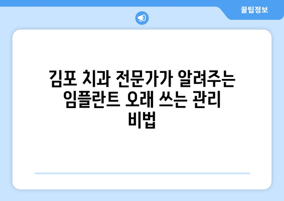 김포 치과 전문가가 알려주는 임플란트 오래 쓰는 관리 비법 | 임플란트 관리, 주의사항, 수명 연장, 김포 치과