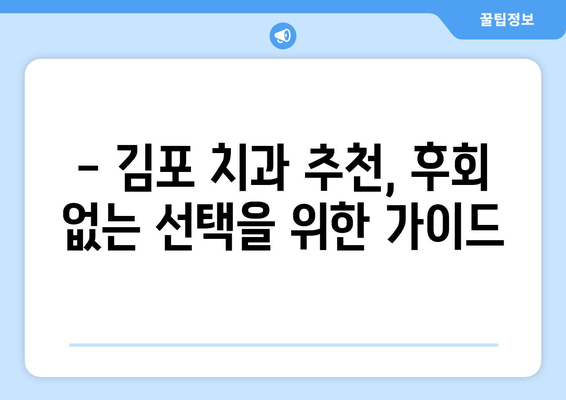 김포 치과 선택 가이드| 꼼꼼하게 비교하고 후회 없는 선택 | 김포 치과 추천, 치과 선택 기준, 치과 정보