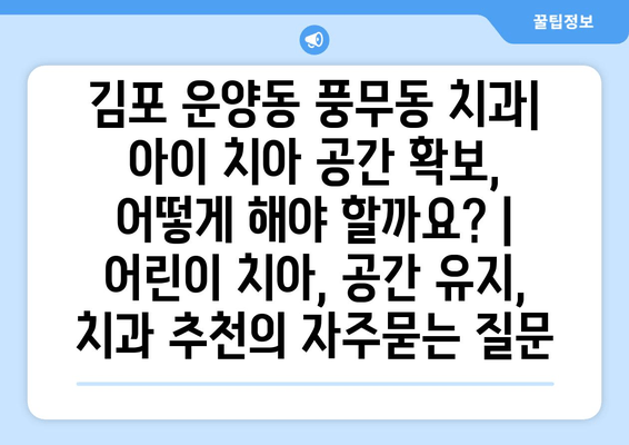 김포 운양동 풍무동 치과| 아이 치아 공간 확보, 어떻게 해야 할까요? | 어린이 치아, 공간 유지, 치과 추천