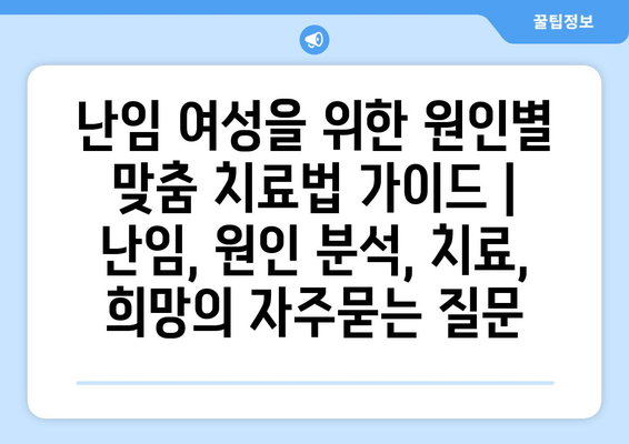 난임 여성을 위한 원인별 맞춤 치료법 가이드 | 난임, 원인 분석, 치료, 희망