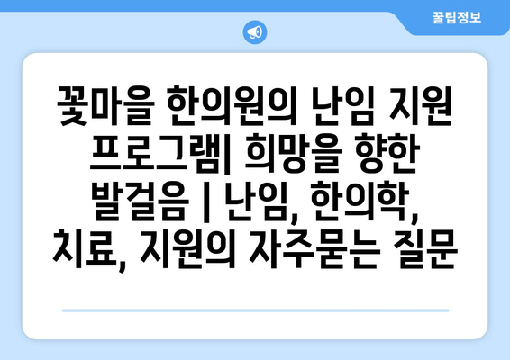 꽃마을 한의원의 난임 지원 프로그램| 희망을 향한 발걸음 | 난임, 한의학, 치료, 지원