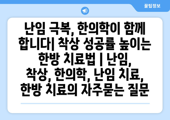 난임 극복, 한의학이 함께 합니다| 착상 성공률 높이는 한방 치료법 | 난임, 착상, 한의학, 난임 치료, 한방 치료