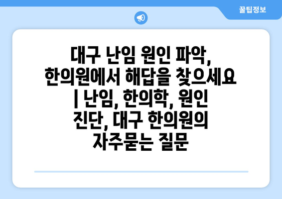 대구 난임 원인 파악, 한의원에서 해답을 찾으세요 | 난임, 한의학, 원인 진단, 대구 한의원