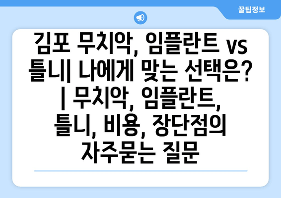 김포 무치악, 임플란트 vs 틀니| 나에게 맞는 선택은? | 무치악, 임플란트, 틀니, 비용, 장단점