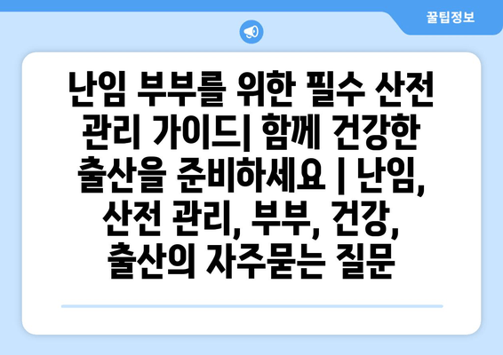 난임 부부를 위한 필수 산전 관리 가이드| 함께 건강한 출산을 준비하세요 | 난임, 산전 관리, 부부, 건강, 출산