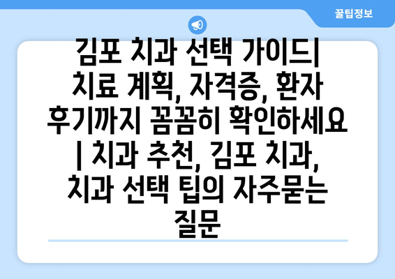 김포 치과 선택 가이드| 치료 계획, 자격증, 환자 후기까지 꼼꼼히 확인하세요 | 치과 추천, 김포 치과, 치과 선택 팁