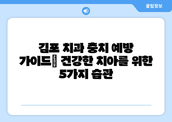 김포 치과 충치 예방 가이드| 건강한 치아를 위한 5가지 습관 | 충치 예방, 치아 건강, 김포 치과