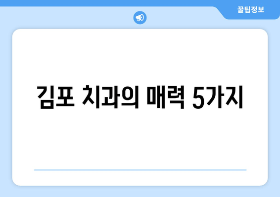 김포 치과, 멀리서 찾아오는 이유| 5가지 매력 포인트 | 김포, 치과, 추천, 장점, 서비스