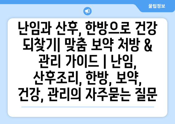 난임과 산후, 한방으로 건강 되찾기| 맞춤 보약 처방 & 관리 가이드 | 난임, 산후조리, 한방, 보약, 건강, 관리