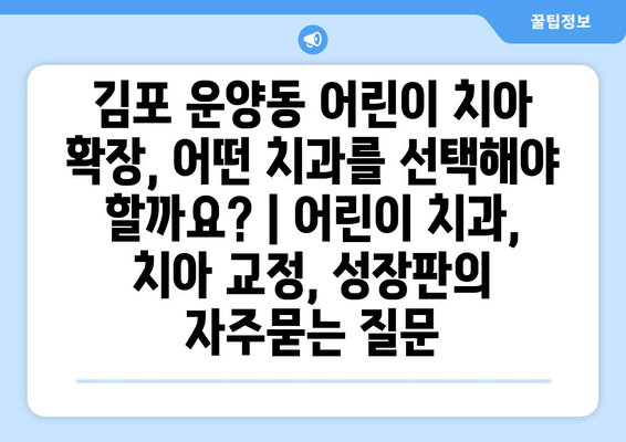 김포 운양동 어린이 치아 확장, 어떤 치과를 선택해야 할까요? | 어린이 치과, 치아 교정, 성장판