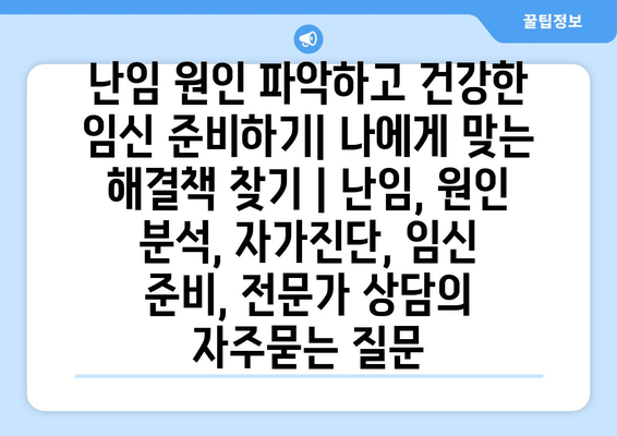 난임 원인 파악하고 건강한 임신 준비하기| 나에게 맞는 해결책 찾기 | 난임, 원인 분석, 자가진단, 임신 준비, 전문가 상담