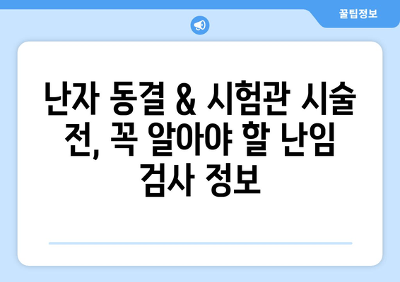 난자 동결 & 시험관 시술 성공률 높이는 필수 난임 검사| 종류 & 준비 가이드 | 난임, 난임검사, 난자동결, 시험관시술, 성공률